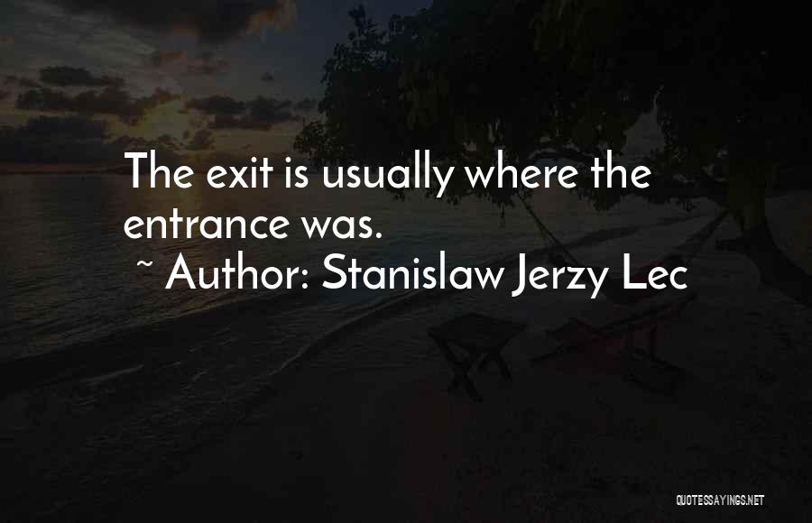 Stanislaw Jerzy Lec Quotes: The Exit Is Usually Where The Entrance Was.