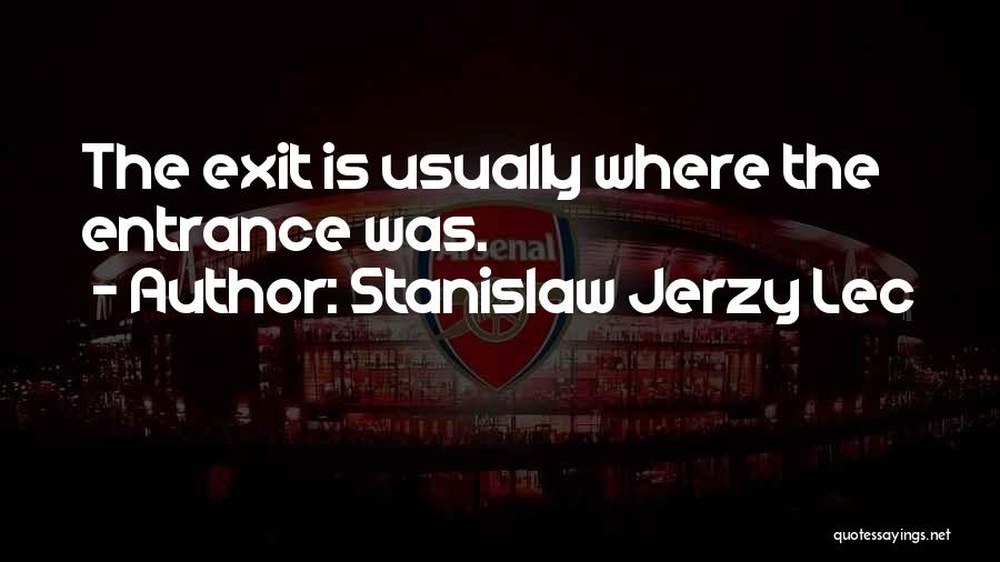 Stanislaw Jerzy Lec Quotes: The Exit Is Usually Where The Entrance Was.