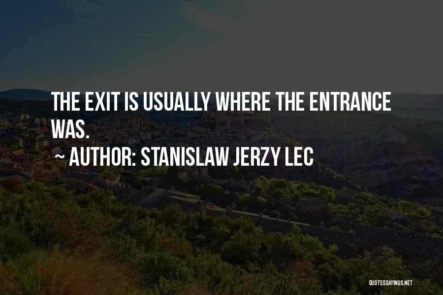 Stanislaw Jerzy Lec Quotes: The Exit Is Usually Where The Entrance Was.