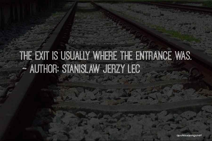 Stanislaw Jerzy Lec Quotes: The Exit Is Usually Where The Entrance Was.