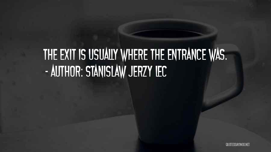 Stanislaw Jerzy Lec Quotes: The Exit Is Usually Where The Entrance Was.