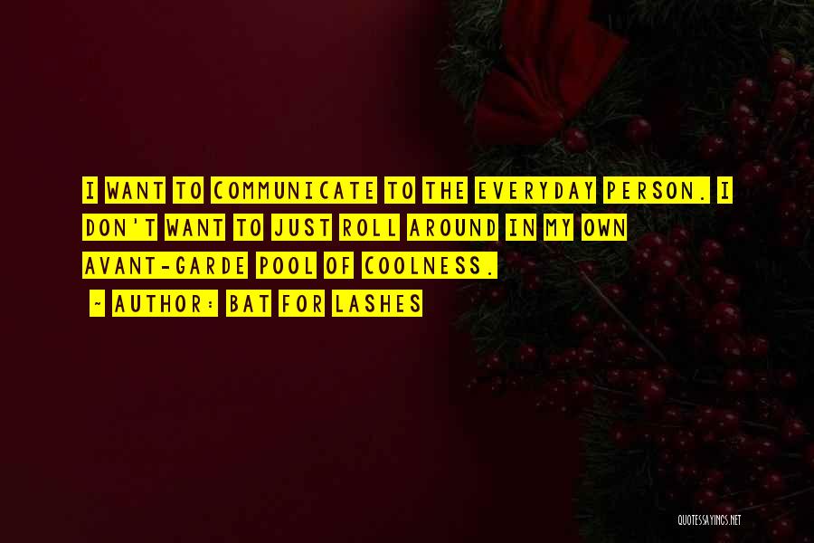 Bat For Lashes Quotes: I Want To Communicate To The Everyday Person. I Don't Want To Just Roll Around In My Own Avant-garde Pool