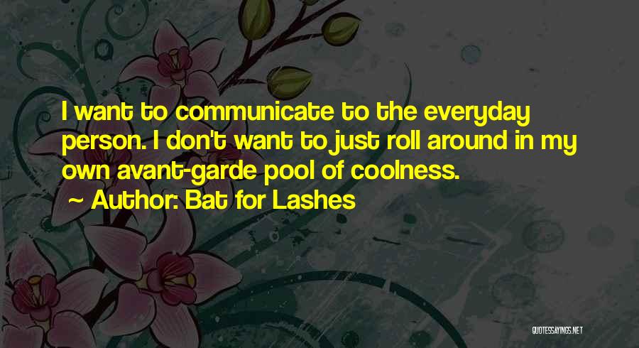 Bat For Lashes Quotes: I Want To Communicate To The Everyday Person. I Don't Want To Just Roll Around In My Own Avant-garde Pool