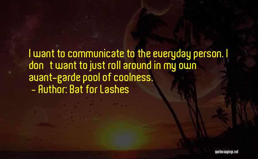 Bat For Lashes Quotes: I Want To Communicate To The Everyday Person. I Don't Want To Just Roll Around In My Own Avant-garde Pool
