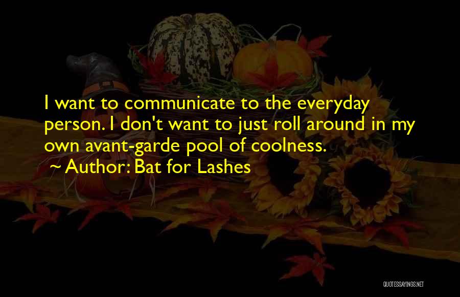 Bat For Lashes Quotes: I Want To Communicate To The Everyday Person. I Don't Want To Just Roll Around In My Own Avant-garde Pool
