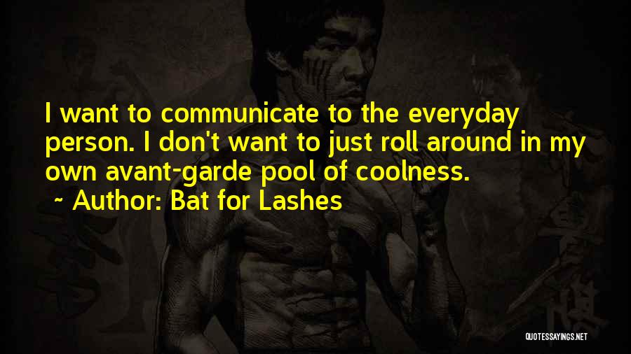 Bat For Lashes Quotes: I Want To Communicate To The Everyday Person. I Don't Want To Just Roll Around In My Own Avant-garde Pool