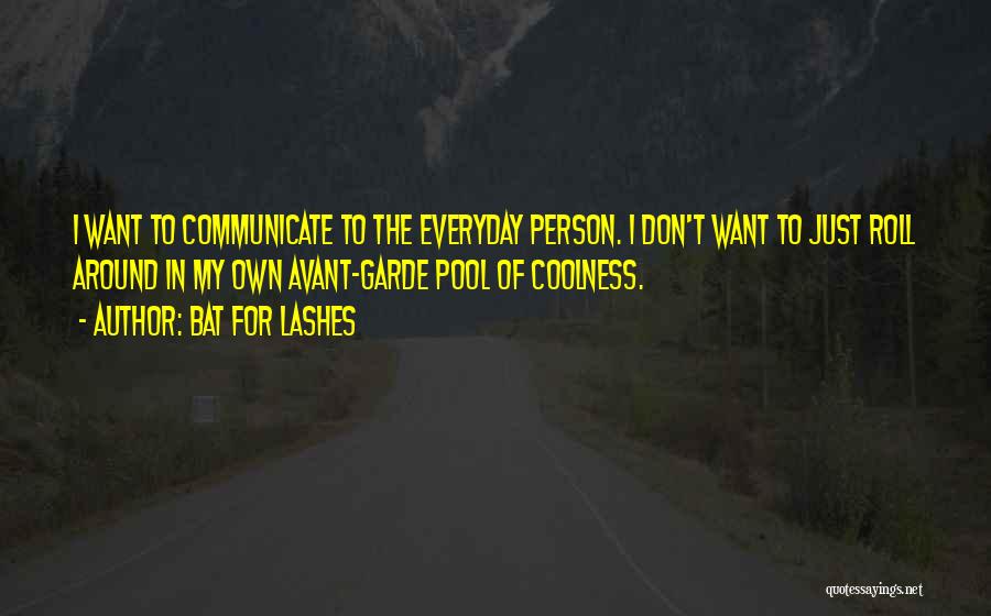 Bat For Lashes Quotes: I Want To Communicate To The Everyday Person. I Don't Want To Just Roll Around In My Own Avant-garde Pool