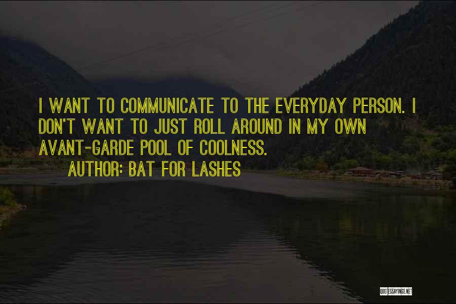 Bat For Lashes Quotes: I Want To Communicate To The Everyday Person. I Don't Want To Just Roll Around In My Own Avant-garde Pool
