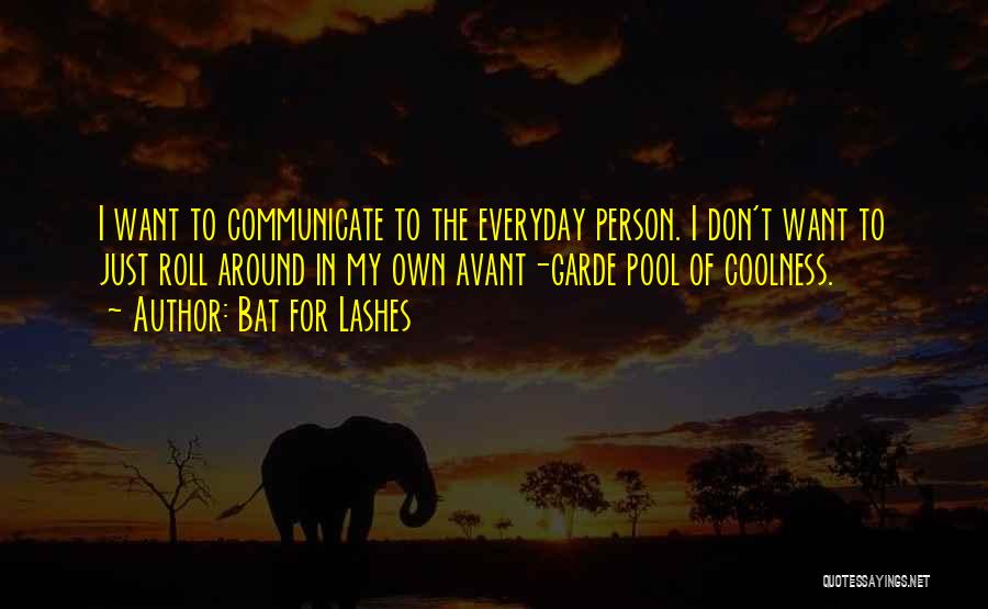 Bat For Lashes Quotes: I Want To Communicate To The Everyday Person. I Don't Want To Just Roll Around In My Own Avant-garde Pool