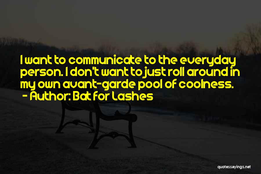 Bat For Lashes Quotes: I Want To Communicate To The Everyday Person. I Don't Want To Just Roll Around In My Own Avant-garde Pool