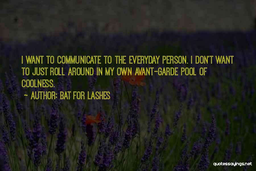 Bat For Lashes Quotes: I Want To Communicate To The Everyday Person. I Don't Want To Just Roll Around In My Own Avant-garde Pool