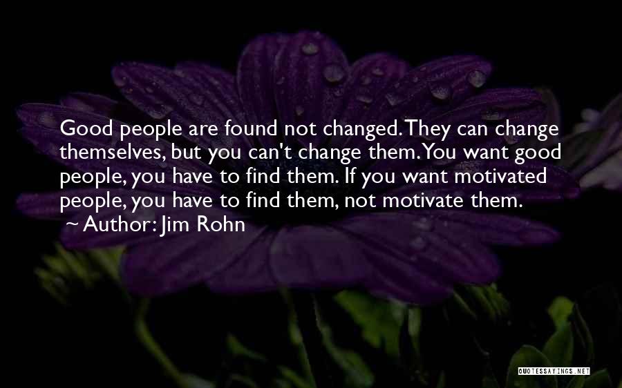 Jim Rohn Quotes: Good People Are Found Not Changed. They Can Change Themselves, But You Can't Change Them. You Want Good People, You