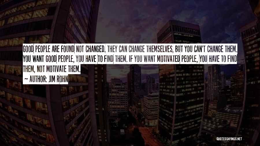 Jim Rohn Quotes: Good People Are Found Not Changed. They Can Change Themselves, But You Can't Change Them. You Want Good People, You
