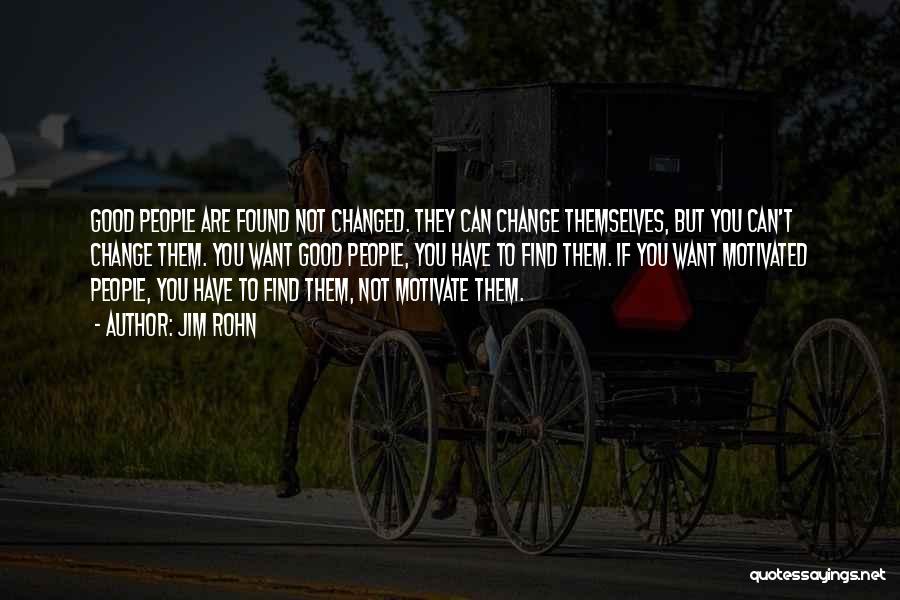 Jim Rohn Quotes: Good People Are Found Not Changed. They Can Change Themselves, But You Can't Change Them. You Want Good People, You