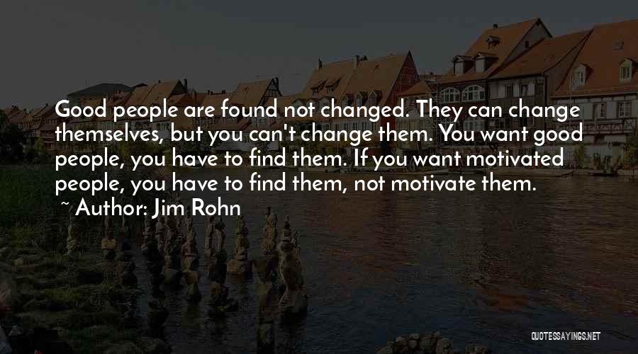 Jim Rohn Quotes: Good People Are Found Not Changed. They Can Change Themselves, But You Can't Change Them. You Want Good People, You