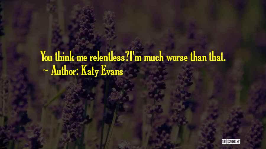 Katy Evans Quotes: You Think Me Relentless?i'm Much Worse Than That.