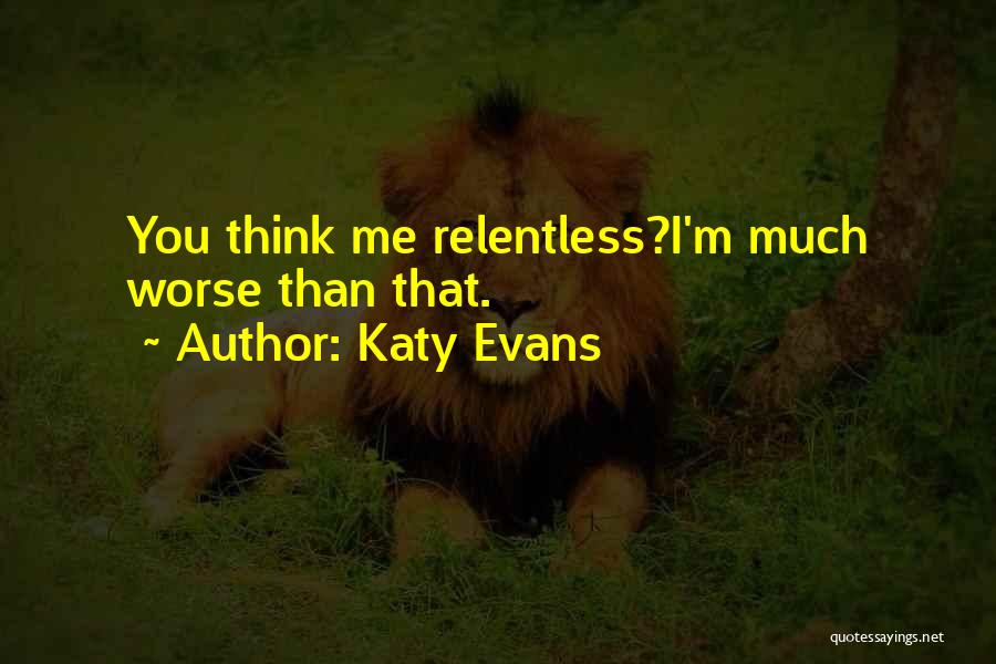 Katy Evans Quotes: You Think Me Relentless?i'm Much Worse Than That.