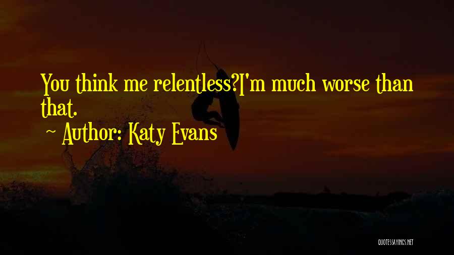Katy Evans Quotes: You Think Me Relentless?i'm Much Worse Than That.