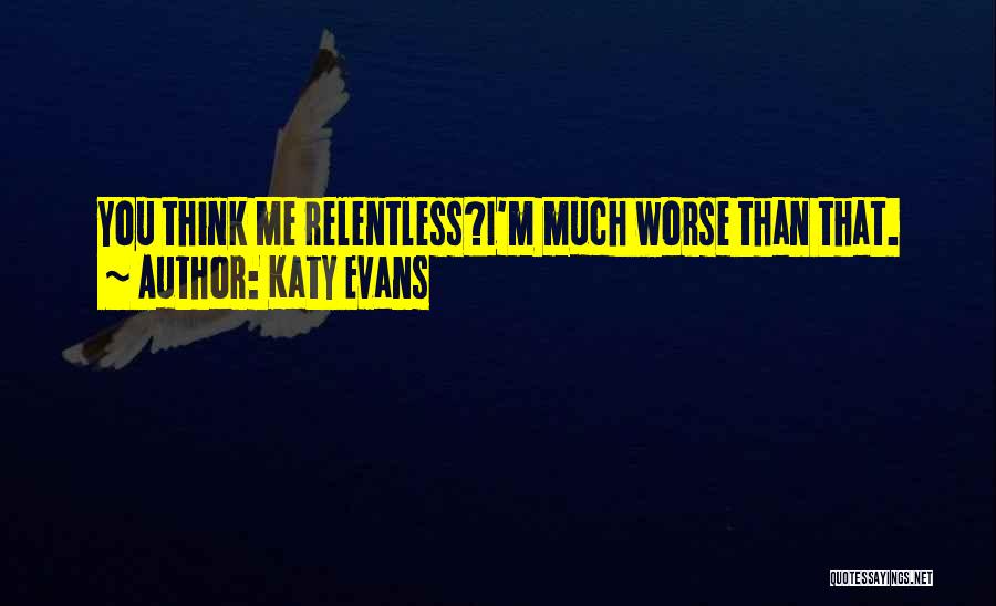 Katy Evans Quotes: You Think Me Relentless?i'm Much Worse Than That.