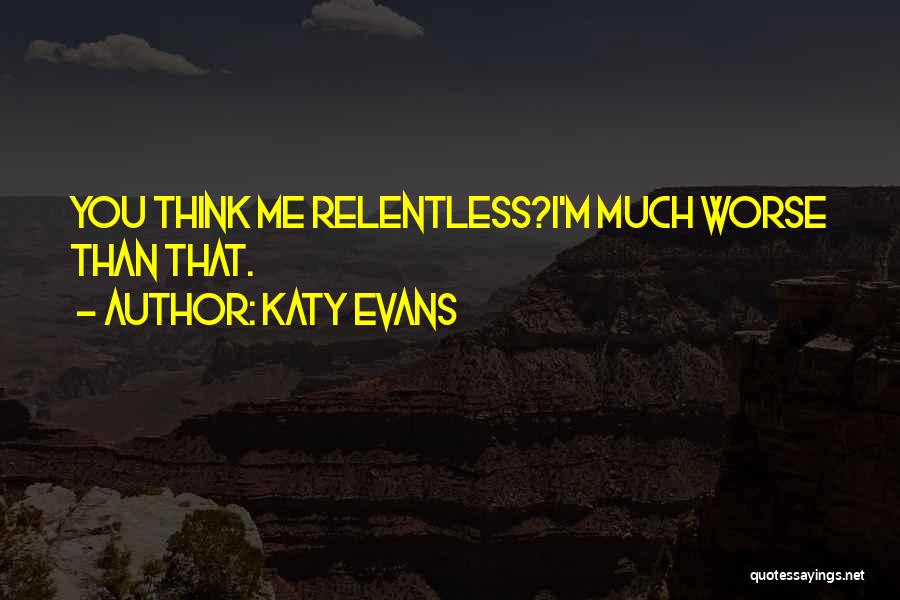 Katy Evans Quotes: You Think Me Relentless?i'm Much Worse Than That.