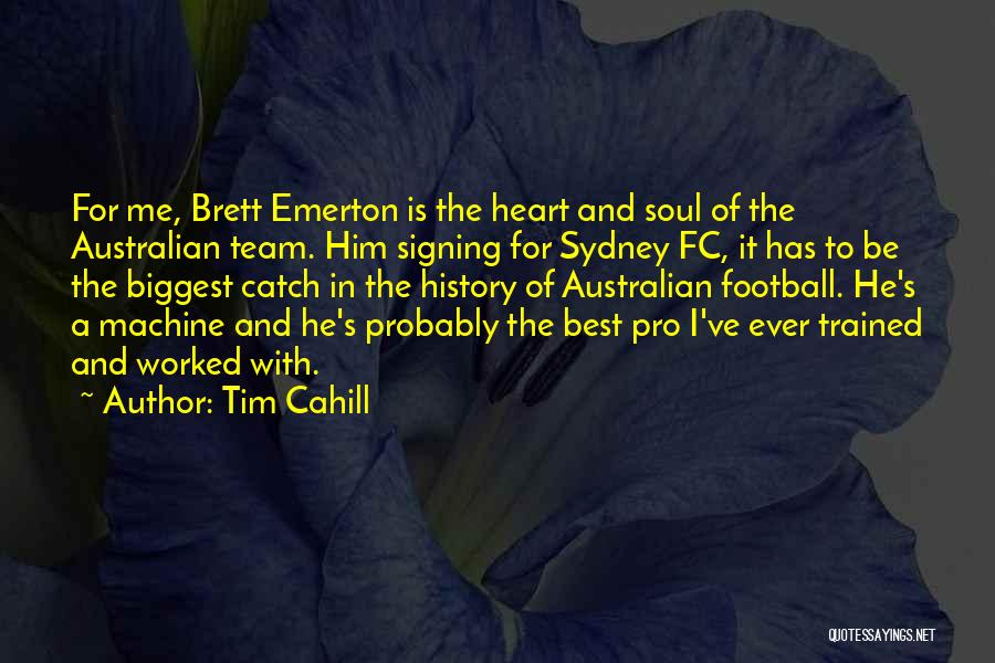 Tim Cahill Quotes: For Me, Brett Emerton Is The Heart And Soul Of The Australian Team. Him Signing For Sydney Fc, It Has