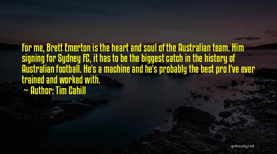 Tim Cahill Quotes: For Me, Brett Emerton Is The Heart And Soul Of The Australian Team. Him Signing For Sydney Fc, It Has