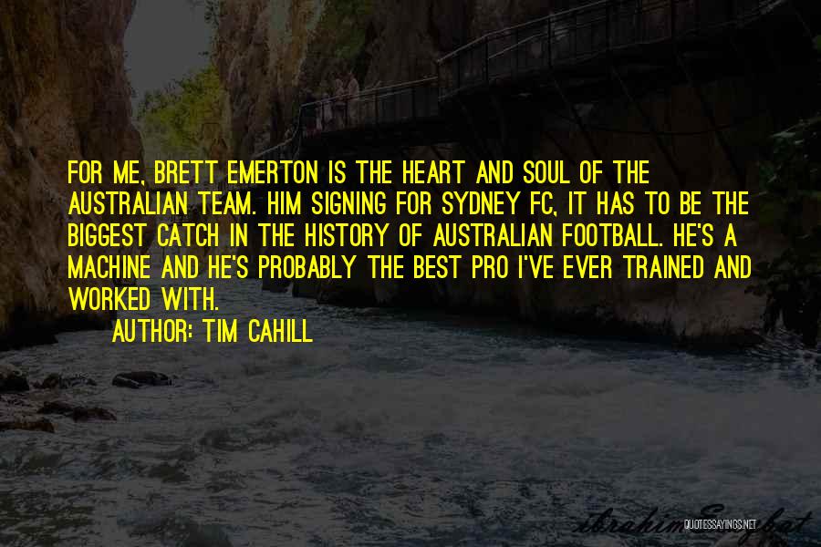 Tim Cahill Quotes: For Me, Brett Emerton Is The Heart And Soul Of The Australian Team. Him Signing For Sydney Fc, It Has