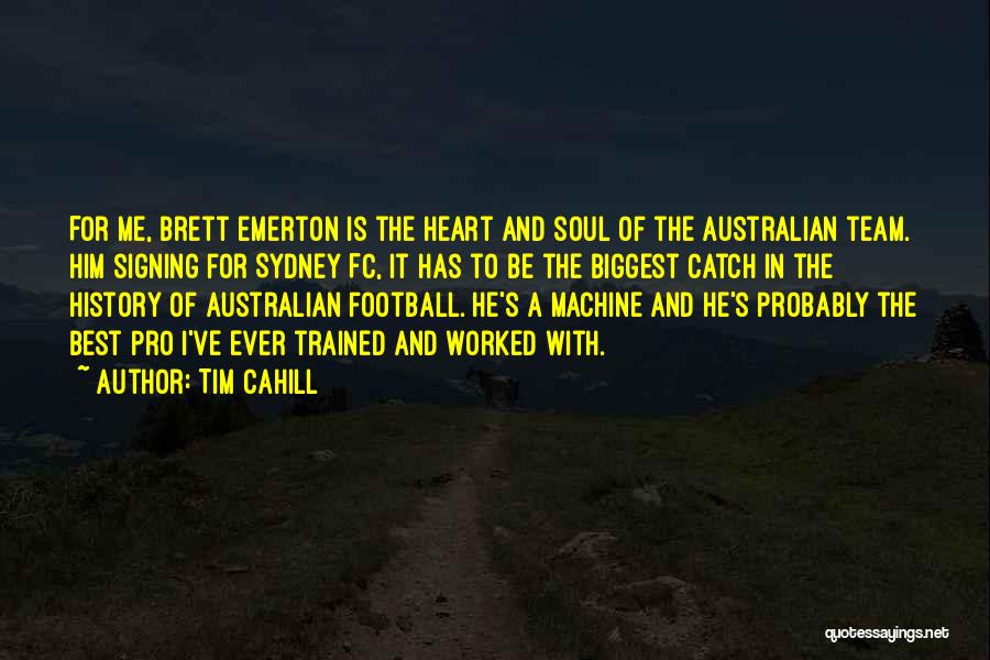 Tim Cahill Quotes: For Me, Brett Emerton Is The Heart And Soul Of The Australian Team. Him Signing For Sydney Fc, It Has