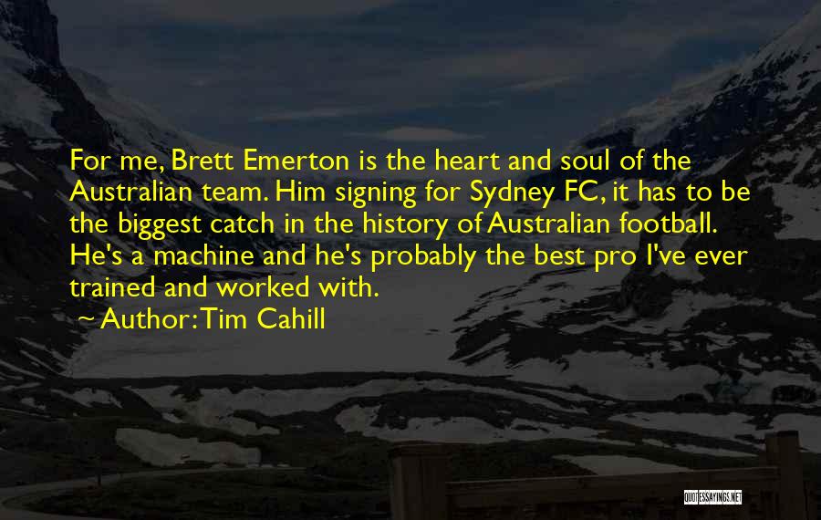 Tim Cahill Quotes: For Me, Brett Emerton Is The Heart And Soul Of The Australian Team. Him Signing For Sydney Fc, It Has