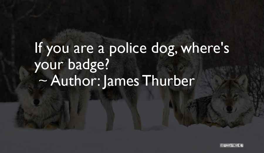 James Thurber Quotes: If You Are A Police Dog, Where's Your Badge?