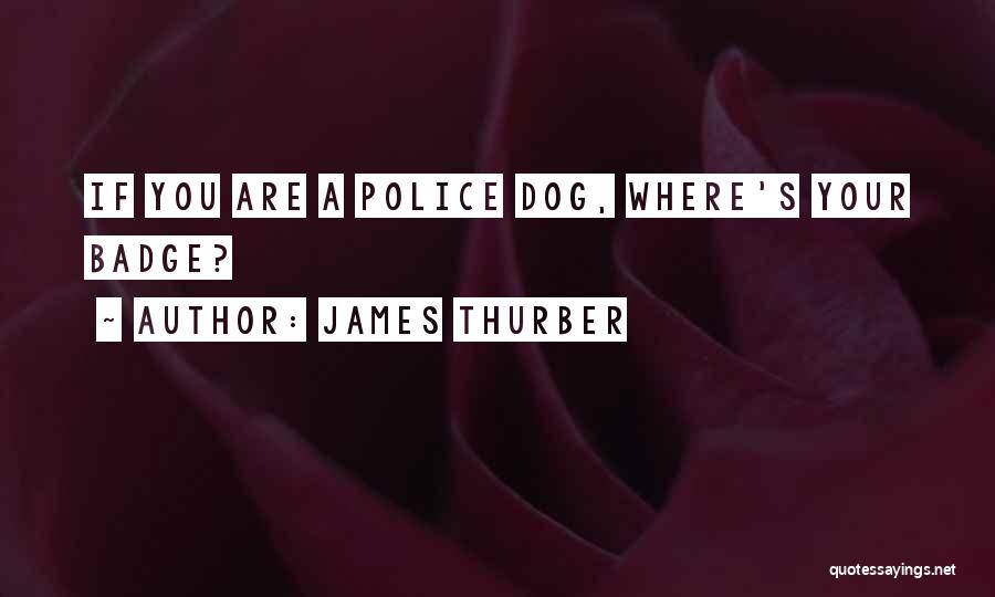 James Thurber Quotes: If You Are A Police Dog, Where's Your Badge?