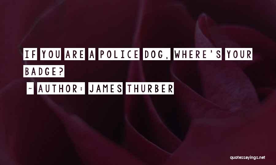 James Thurber Quotes: If You Are A Police Dog, Where's Your Badge?