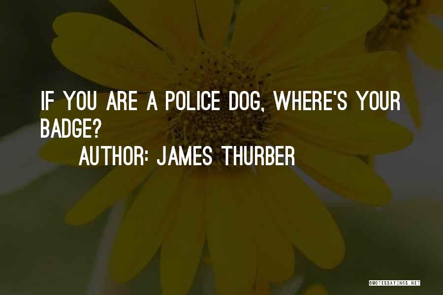 James Thurber Quotes: If You Are A Police Dog, Where's Your Badge?