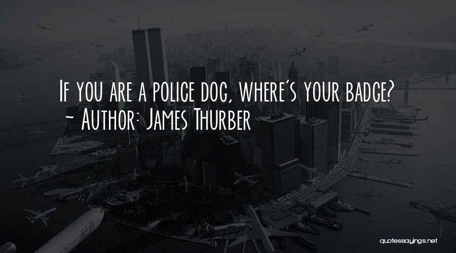 James Thurber Quotes: If You Are A Police Dog, Where's Your Badge?