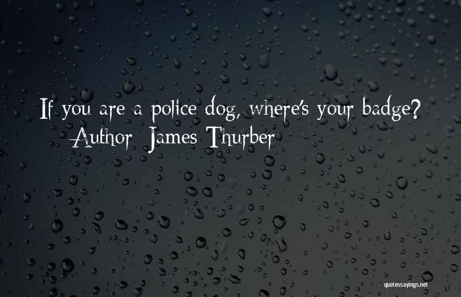 James Thurber Quotes: If You Are A Police Dog, Where's Your Badge?