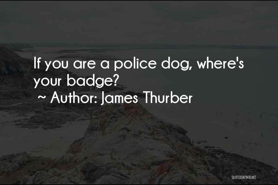 James Thurber Quotes: If You Are A Police Dog, Where's Your Badge?