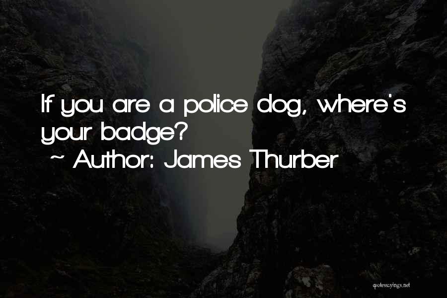 James Thurber Quotes: If You Are A Police Dog, Where's Your Badge?