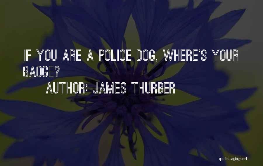 James Thurber Quotes: If You Are A Police Dog, Where's Your Badge?