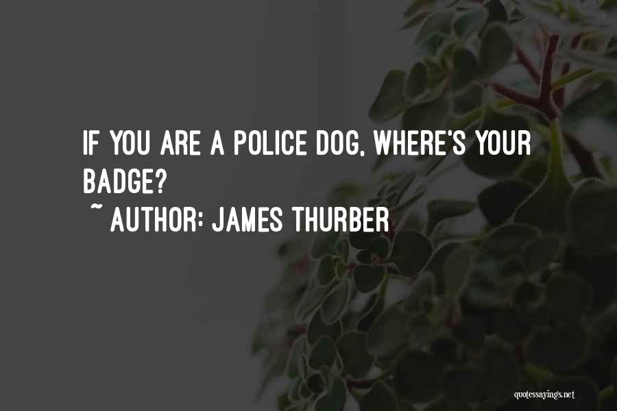 James Thurber Quotes: If You Are A Police Dog, Where's Your Badge?