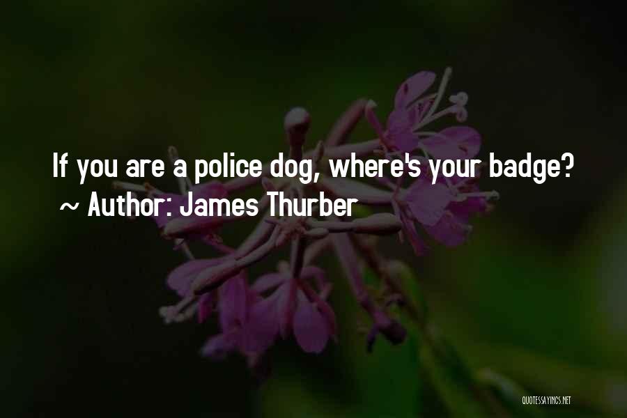 James Thurber Quotes: If You Are A Police Dog, Where's Your Badge?