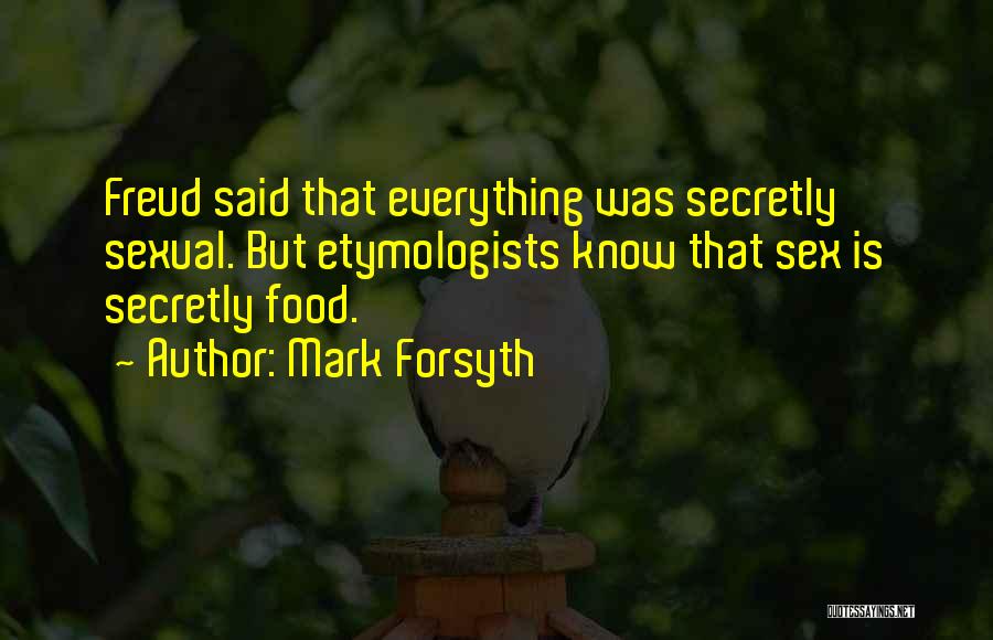 Mark Forsyth Quotes: Freud Said That Everything Was Secretly Sexual. But Etymologists Know That Sex Is Secretly Food.