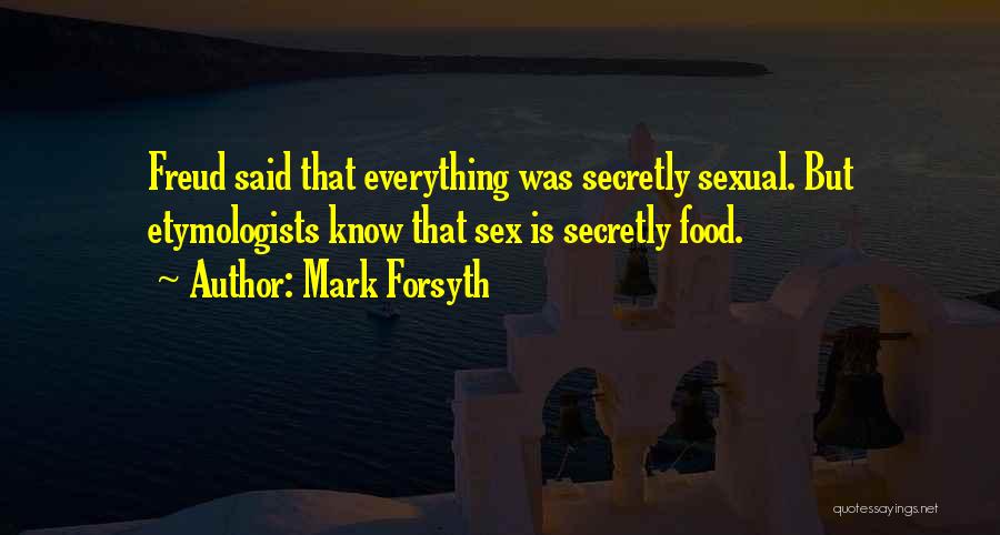 Mark Forsyth Quotes: Freud Said That Everything Was Secretly Sexual. But Etymologists Know That Sex Is Secretly Food.