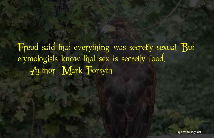 Mark Forsyth Quotes: Freud Said That Everything Was Secretly Sexual. But Etymologists Know That Sex Is Secretly Food.