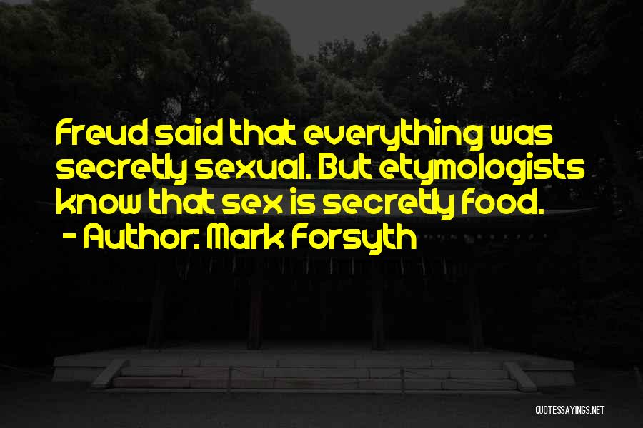 Mark Forsyth Quotes: Freud Said That Everything Was Secretly Sexual. But Etymologists Know That Sex Is Secretly Food.