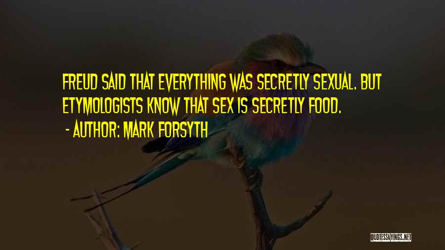 Mark Forsyth Quotes: Freud Said That Everything Was Secretly Sexual. But Etymologists Know That Sex Is Secretly Food.