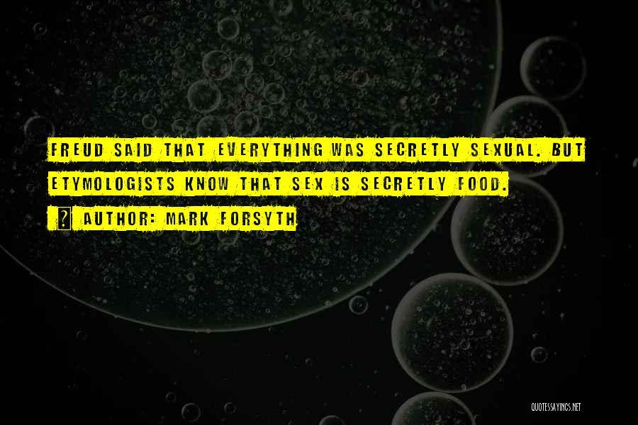 Mark Forsyth Quotes: Freud Said That Everything Was Secretly Sexual. But Etymologists Know That Sex Is Secretly Food.