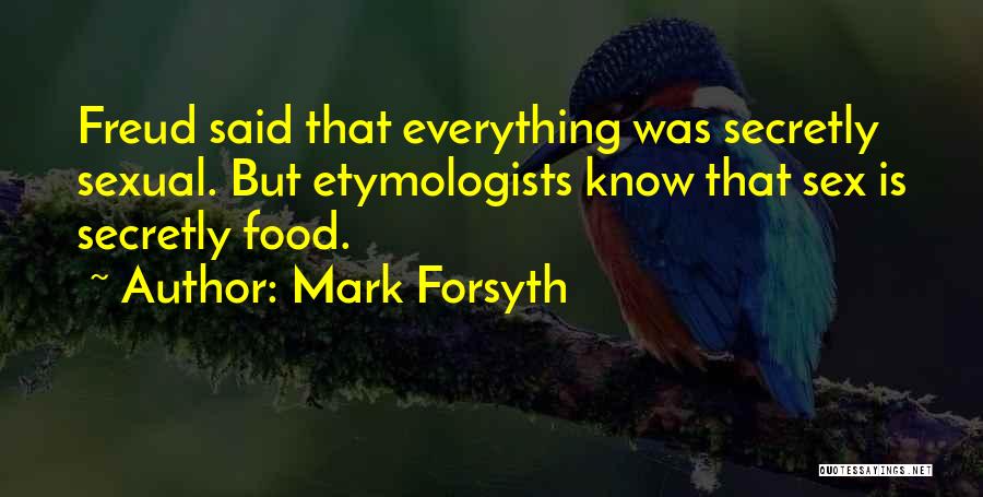 Mark Forsyth Quotes: Freud Said That Everything Was Secretly Sexual. But Etymologists Know That Sex Is Secretly Food.