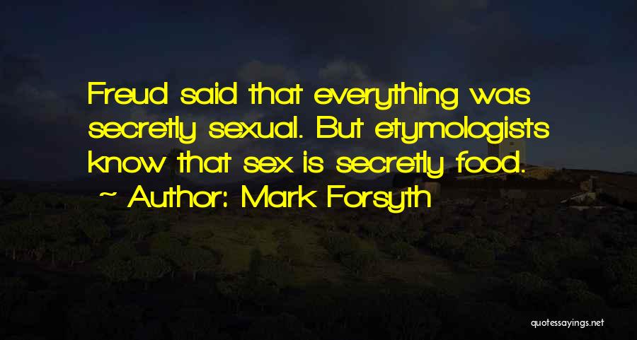 Mark Forsyth Quotes: Freud Said That Everything Was Secretly Sexual. But Etymologists Know That Sex Is Secretly Food.