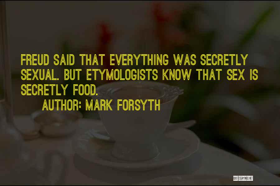 Mark Forsyth Quotes: Freud Said That Everything Was Secretly Sexual. But Etymologists Know That Sex Is Secretly Food.