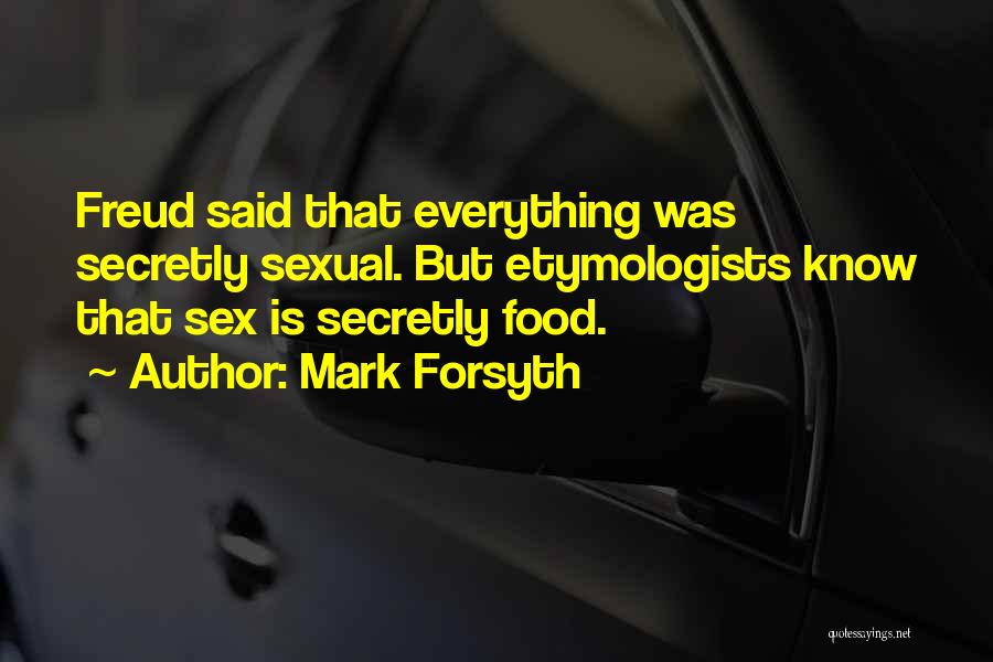 Mark Forsyth Quotes: Freud Said That Everything Was Secretly Sexual. But Etymologists Know That Sex Is Secretly Food.